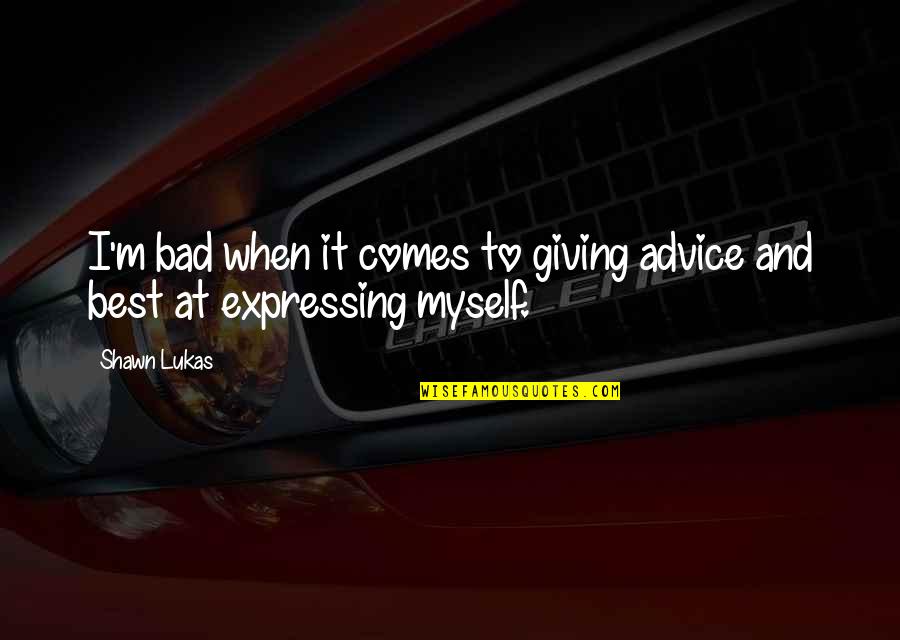 Giving Advice Quotes By Shawn Lukas: I'm bad when it comes to giving advice