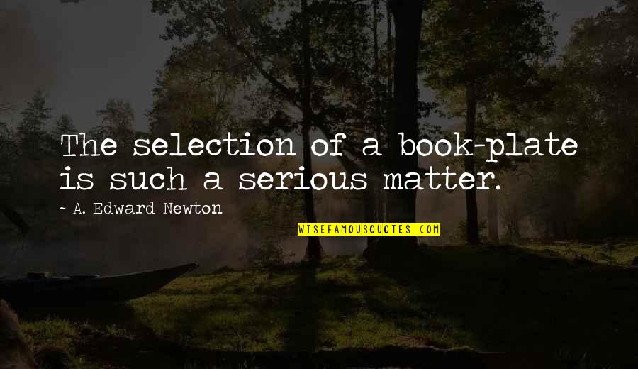 Giving Advice To Someone Quotes By A. Edward Newton: The selection of a book-plate is such a Giving Advice To Someone Quotes By A. Edward Newton: The selection of a book-plate is such a