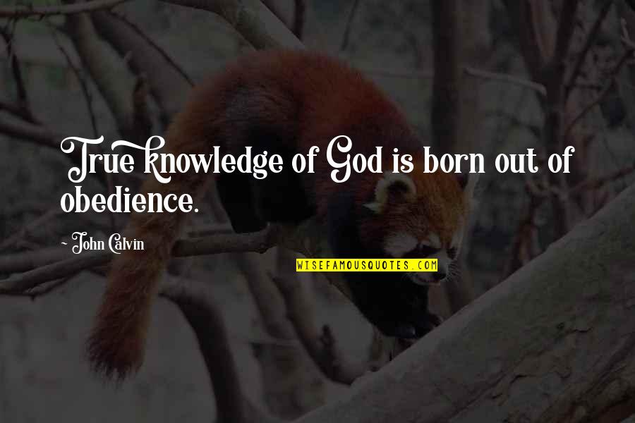 Giving Advices Quotes By John Calvin: True knowledge of God is born out of