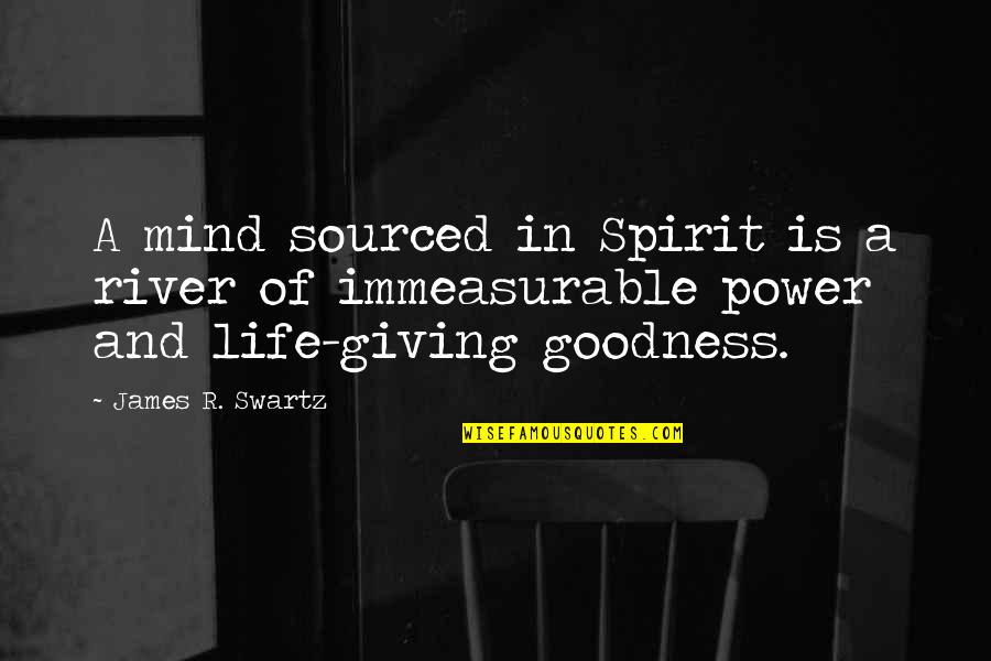 Giving All My Love Quotes By James R. Swartz: A mind sourced in Spirit is a river