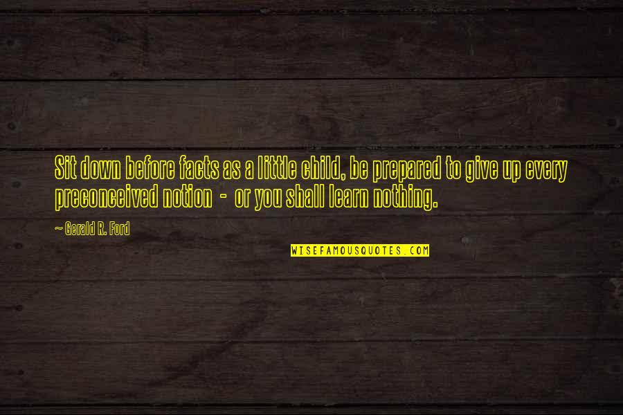 Giving All Or Nothing Quotes By Gerald R. Ford: Sit down before facts as a little child,