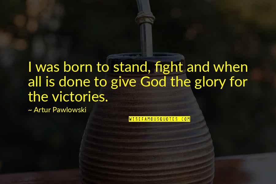 Giving All The Glory To God Quotes By Artur Pawlowski: I was born to stand, fight and when