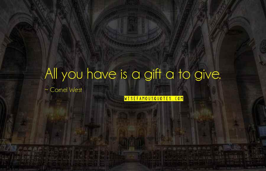 Giving All You Have Quotes By Cornel West: All you have is a gift a to