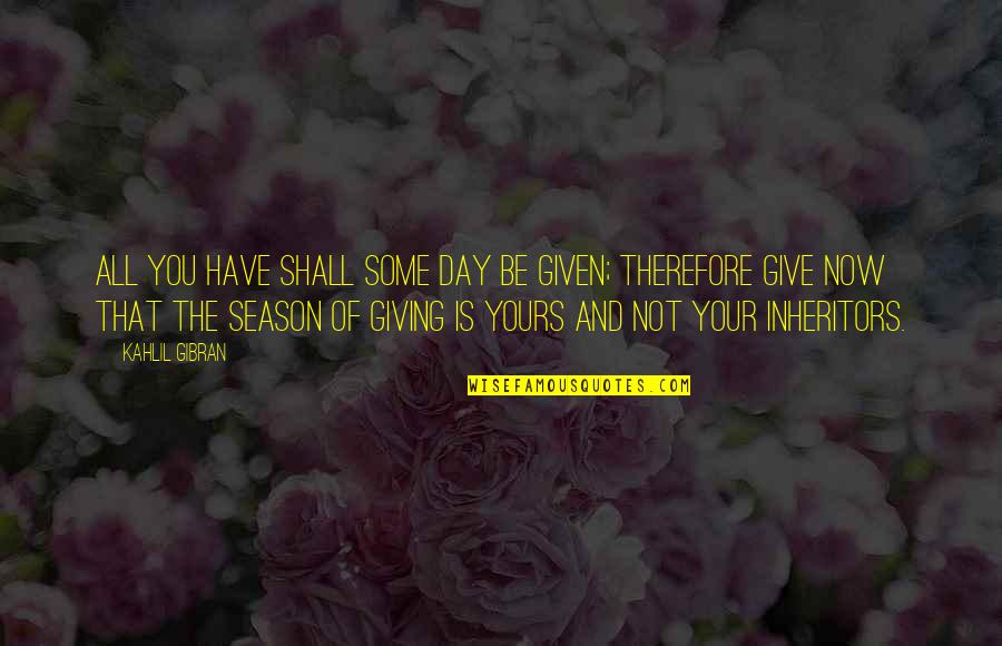 Giving All You Have Quotes By Kahlil Gibran: All you have shall some day be given;