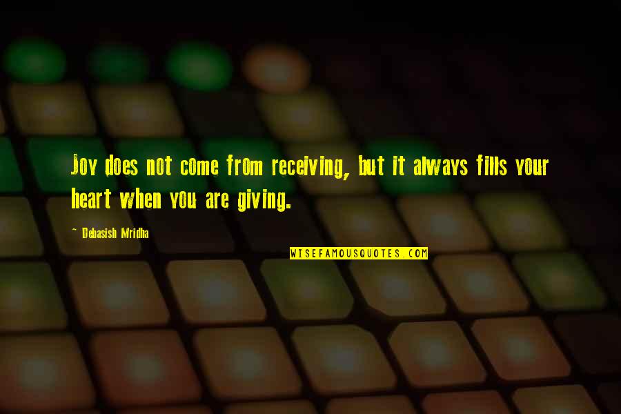 Giving All Your Love Quotes By Debasish Mridha: Joy does not come from receiving, but it