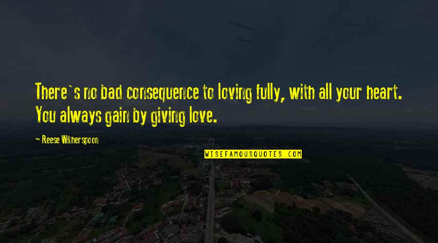 Giving All Your Love Quotes By Reese Witherspoon: There's no bad consequence to loving fully, with