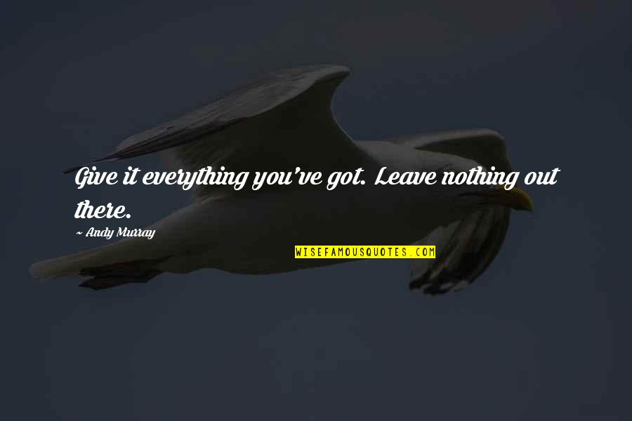 Giving All You've Got Quotes By Andy Murray: Give it everything you've got. Leave nothing out