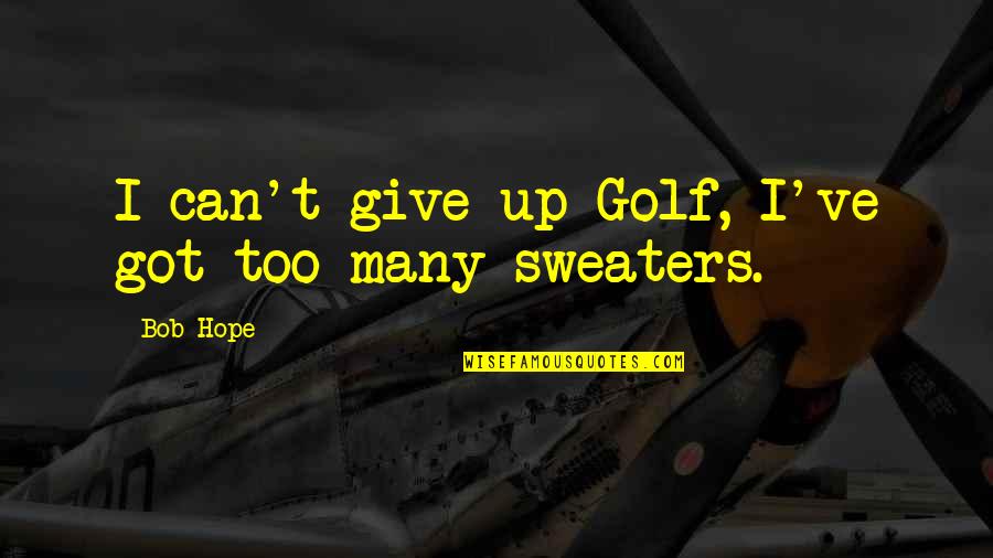 Giving All You've Got Quotes By Bob Hope: I can't give up Golf, I've got too