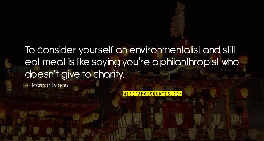 Giving And Charity Quotes By Howard Lyman: To consider yourself an environmentalist and still eat
