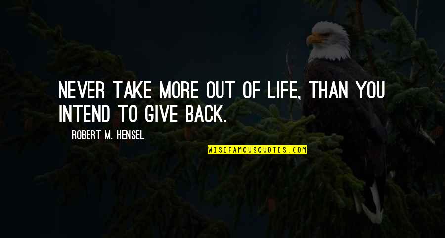 Giving And Charity Quotes By Robert M. Hensel: Never take more out of life, than you