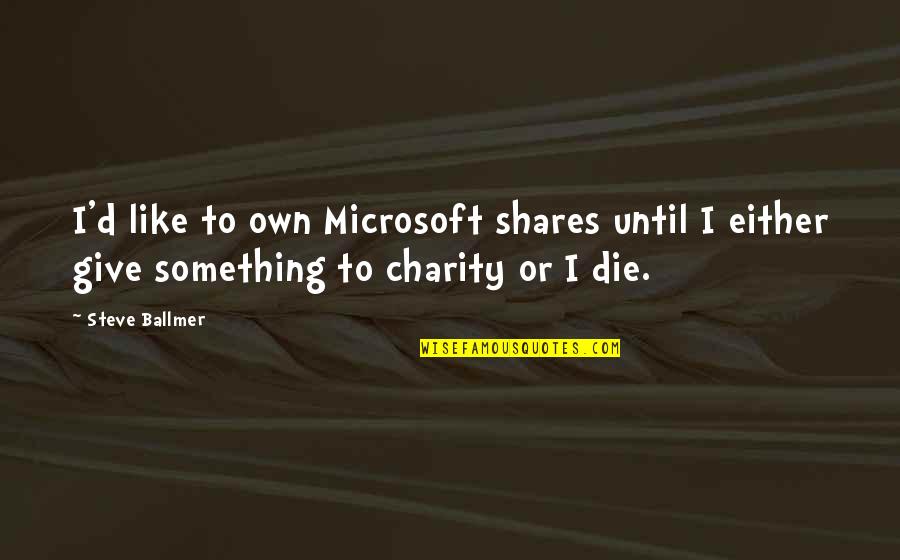 Giving And Charity Quotes By Steve Ballmer: I'd like to own Microsoft shares until I