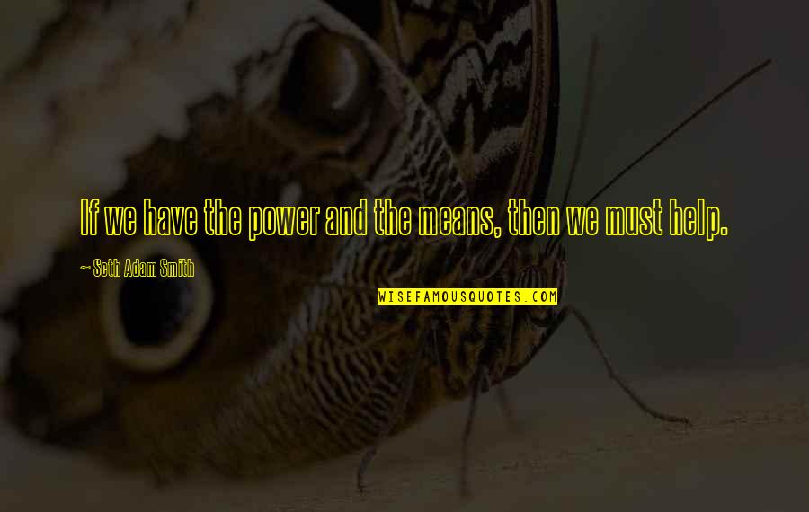 Giving And Helping Others Quotes By Seth Adam Smith: If we have the power and the means,