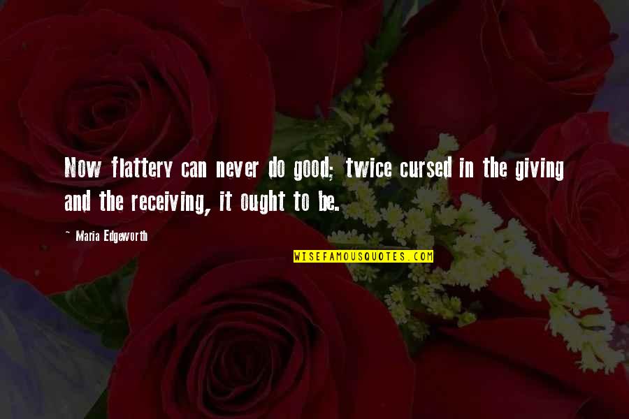 Giving And Never Receiving Quotes By Maria Edgeworth: Now flattery can never do good; twice cursed Giving And Never Receiving Quotes By Maria Edgeworth: Now flattery can never do good; twice cursed