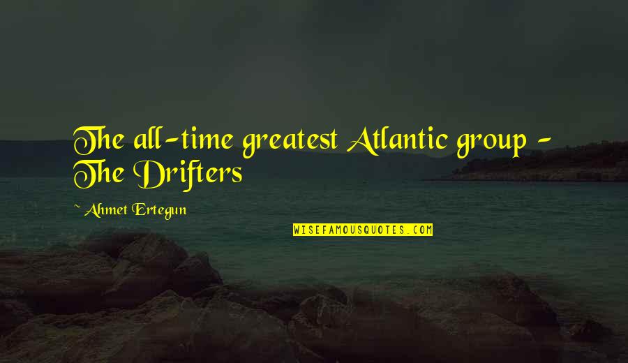 Giving And Not Getting Anything Back Quotes By Ahmet Ertegun: The all-time greatest Atlantic group - The Drifters