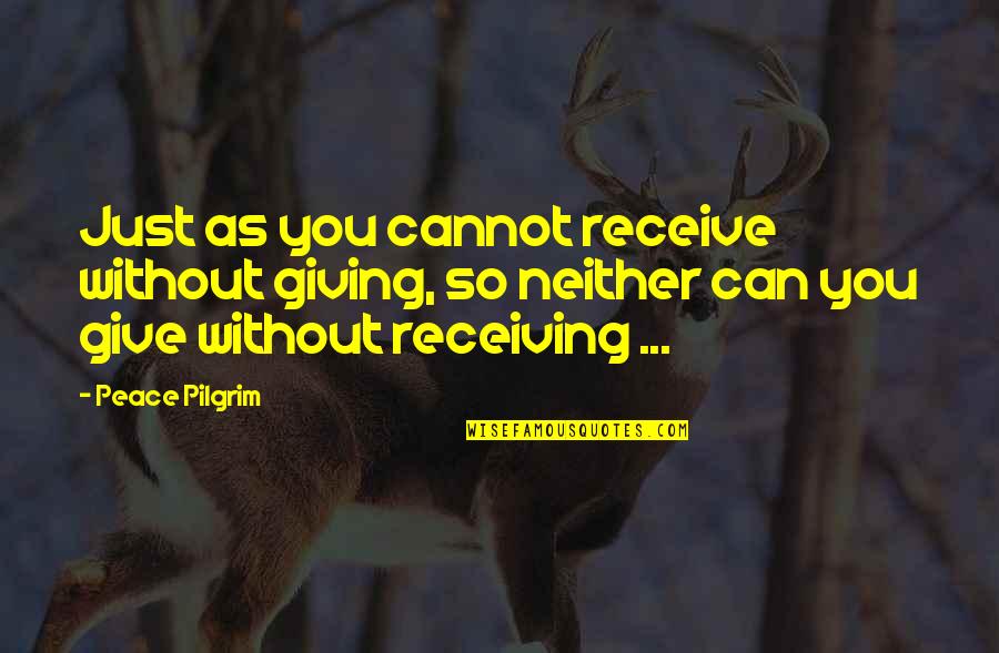 Giving And Not Receiving Quotes By Peace Pilgrim: Just as you cannot receive without giving, so