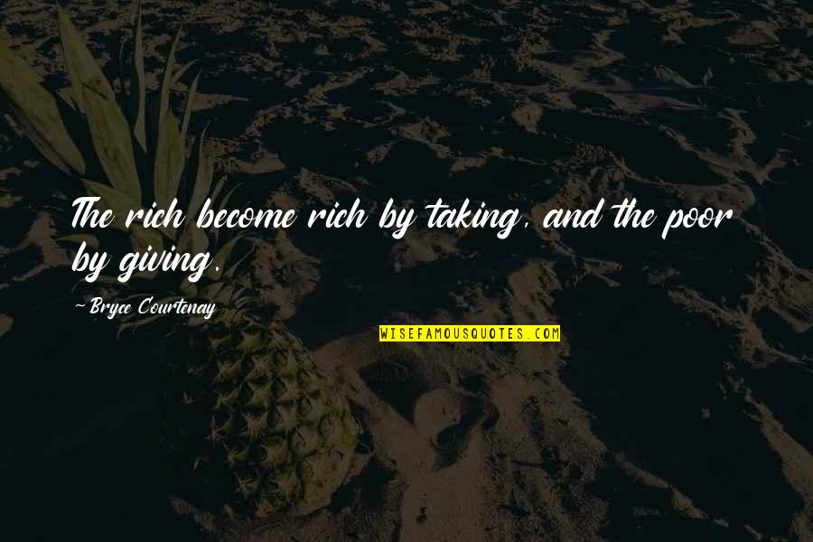 Giving And Not Taking Quotes By Bryce Courtenay: The rich become rich by taking, and the