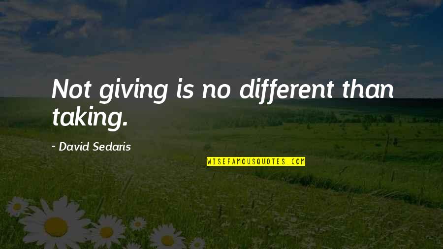 Giving And Not Taking Quotes By David Sedaris: Not giving is no different than taking.