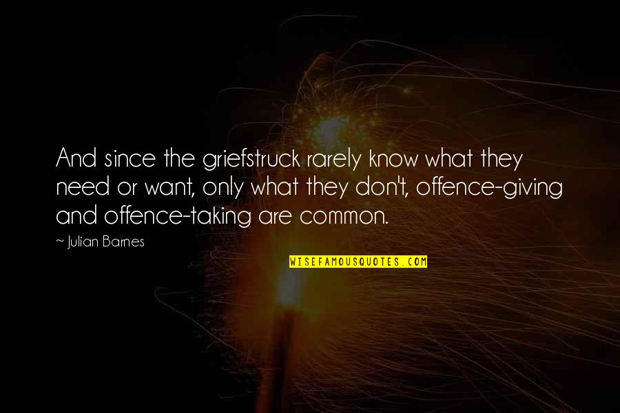 Giving And Not Taking Quotes By Julian Barnes: And since the griefstruck rarely know what they