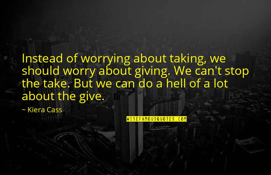 Giving And Not Taking Quotes By Kiera Cass: Instead of worrying about taking, we should worry
