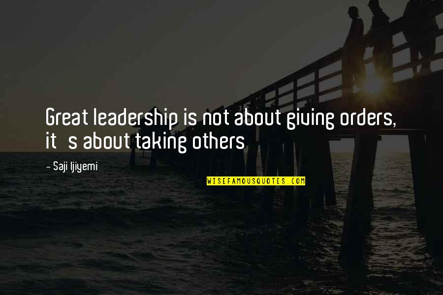 Giving And Not Taking Quotes By Saji Ijiyemi: Great leadership is not about giving orders, it's