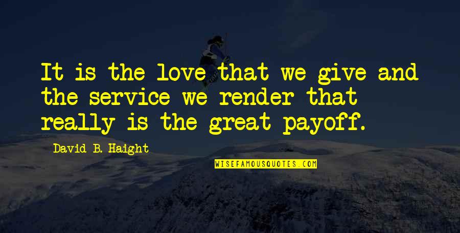 Giving And Service Quotes By David B. Haight: It is the love that we give and