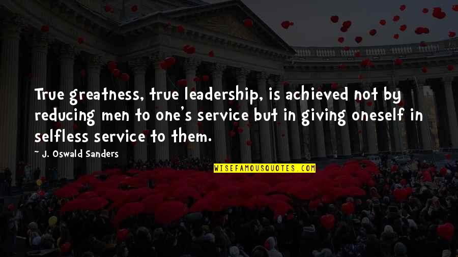 Giving And Service Quotes By J. Oswald Sanders: True greatness, true leadership, is achieved not by