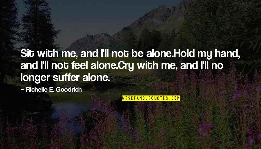 Giving And Service Quotes By Richelle E. Goodrich: Sit with me, and I'll not be alone.Hold