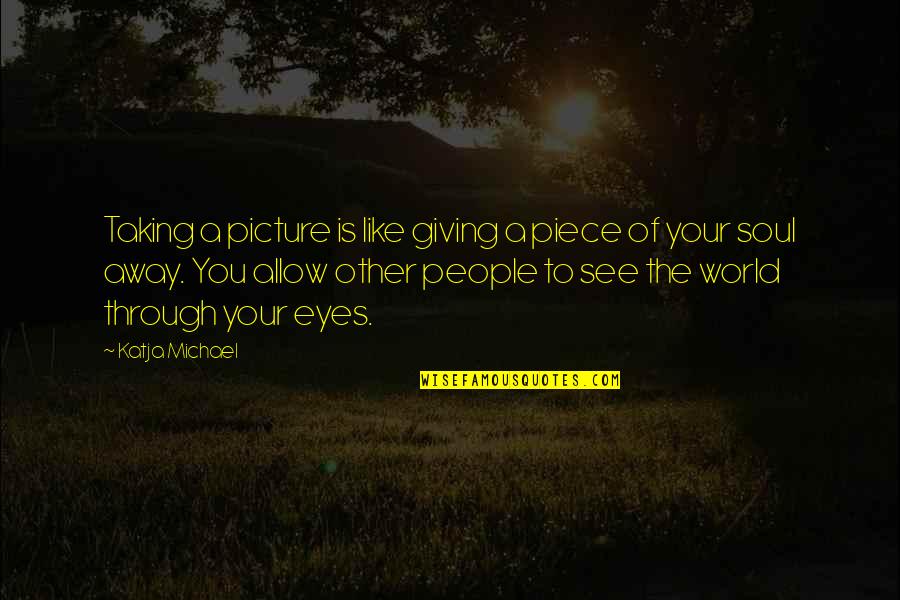 Giving And Taking Away Quotes By Katja Michael: Taking a picture is like giving a piece