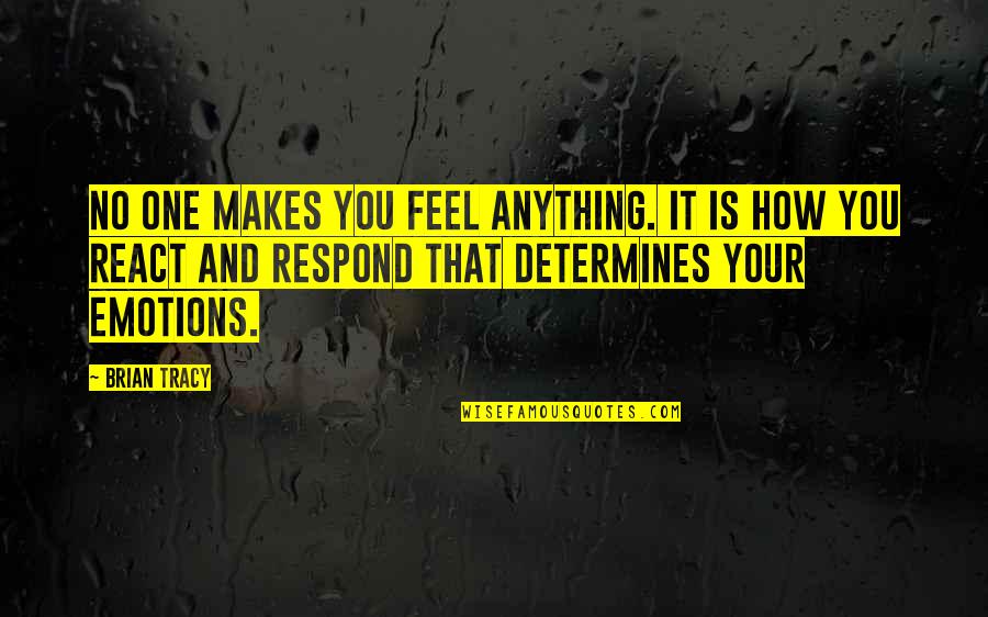 Giving And Taking In Relationships Quotes By Brian Tracy: No one makes you feel anything. It is
