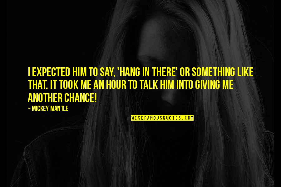 Giving Another Chance Quotes By Mickey Mantle: I expected him to say, 'Hang in there' Giving Another Chance Quotes By Mickey Mantle: I expected him to say, 'Hang in there'