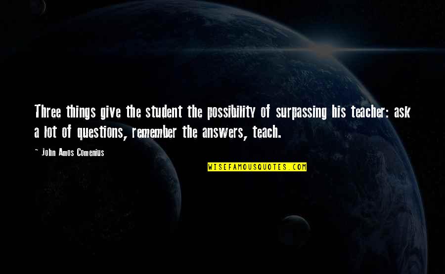 Giving Answers Quotes By John Amos Comenius: Three things give the student the possibility of