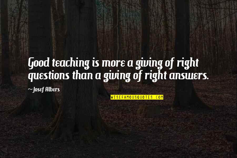 Giving Answers Quotes By Josef Albers: Good teaching is more a giving of right