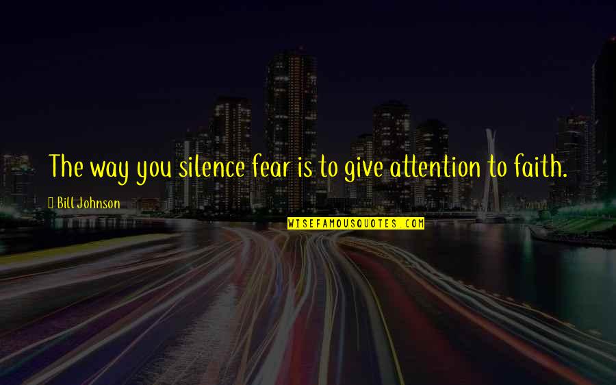 Giving Attention Quotes By Bill Johnson: The way you silence fear is to give