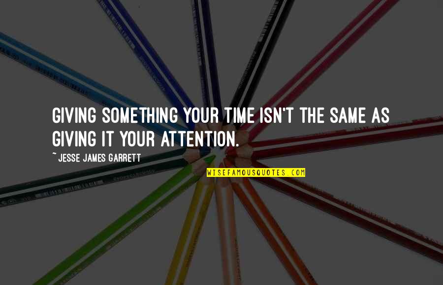 Giving Attention Quotes By Jesse James Garrett: Giving something your time isn't the same as