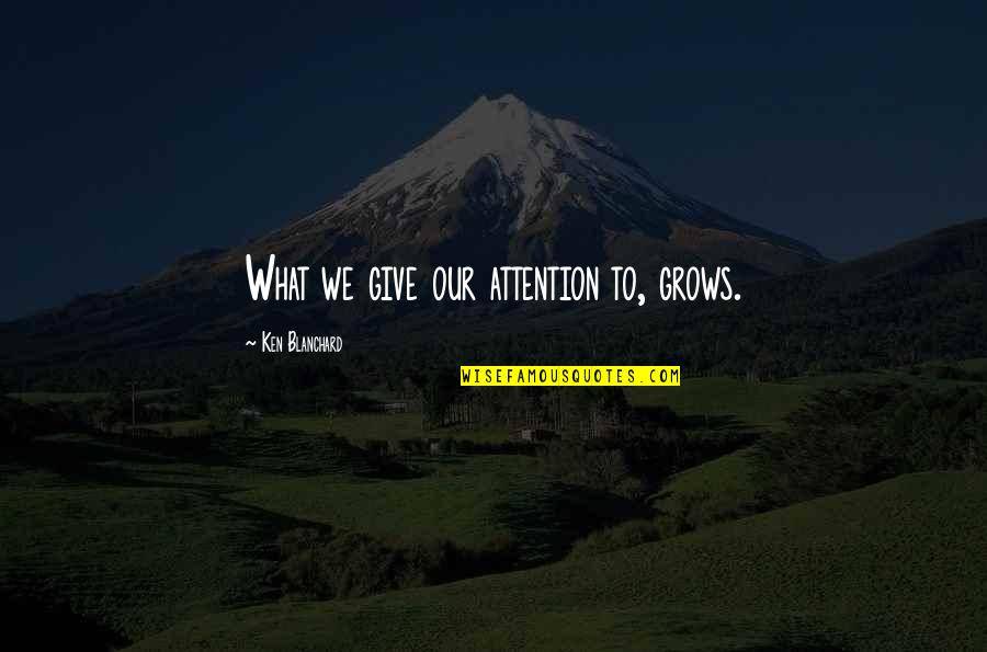 Giving Attention Quotes By Ken Blanchard: What we give our attention to, grows.