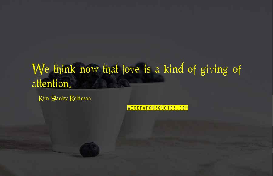 Giving Attention Quotes By Kim Stanley Robinson: We think now that love is a kind