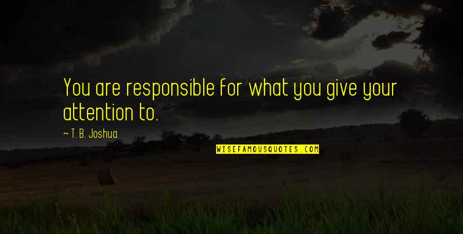 Giving Attention Quotes By T. B. Joshua: You are responsible for what you give your