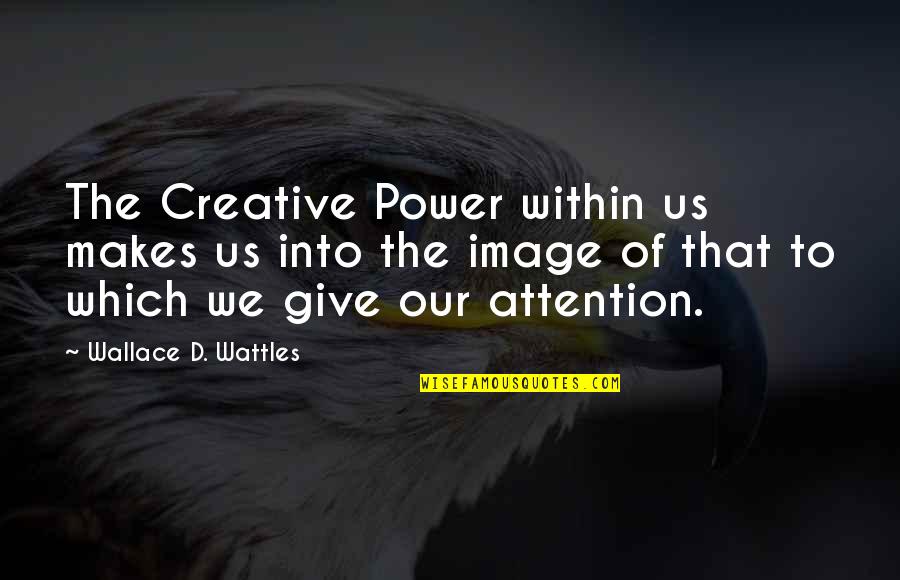 Giving Attention Quotes By Wallace D. Wattles: The Creative Power within us makes us into