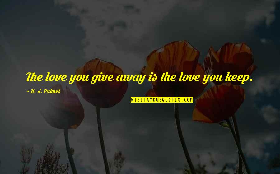 Giving Away Love Quotes By B. J. Palmer: The love you give away is the love