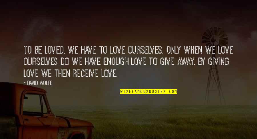 Giving Away Love Quotes By David Wolfe: To be loved, we have to love ourselves.