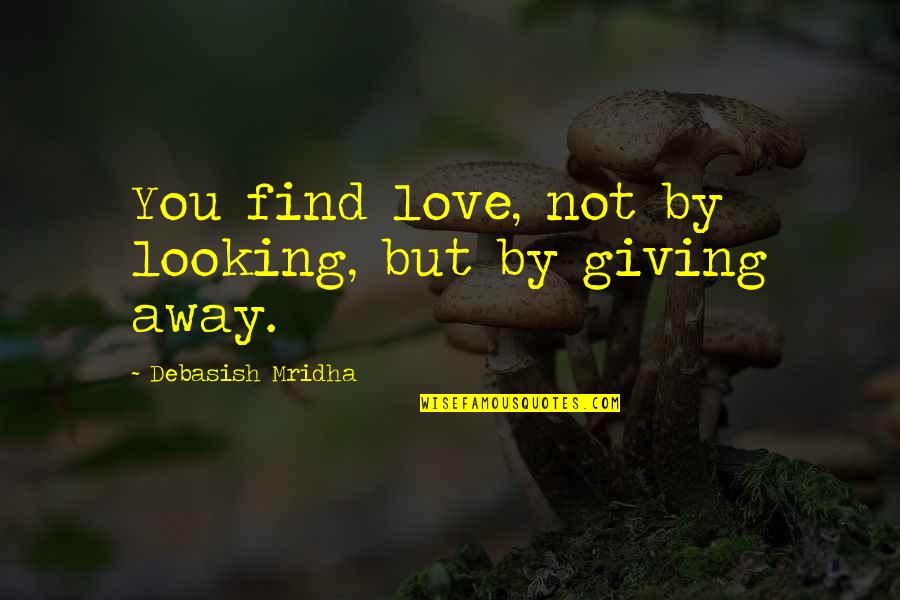 Giving Away Love Quotes By Debasish Mridha: You find love, not by looking, but by
