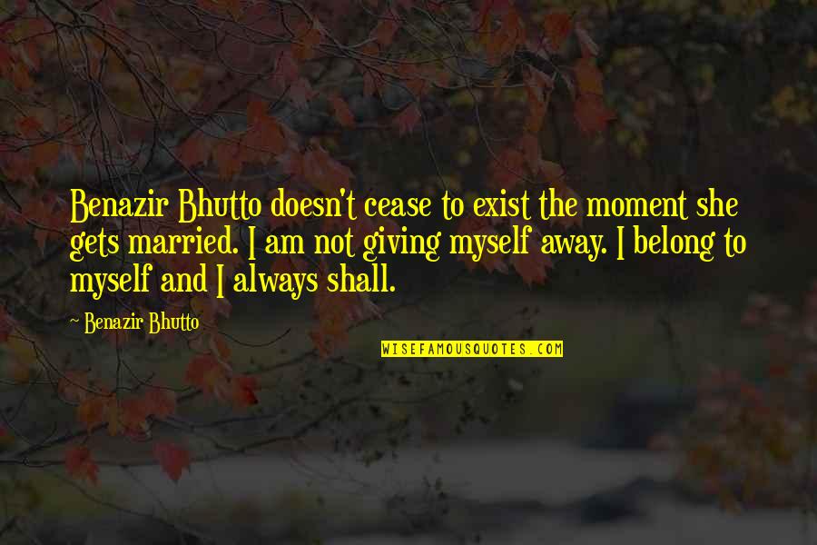 Giving Away Quotes By Benazir Bhutto: Benazir Bhutto doesn't cease to exist the moment