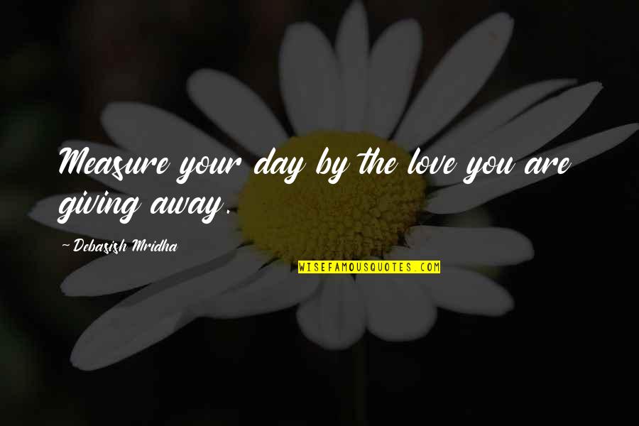 Giving Away Quotes By Debasish Mridha: Measure your day by the love you are
