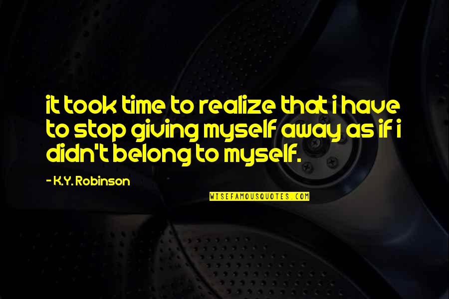 Giving Away Quotes By K.Y. Robinson: it took time to realize that i have