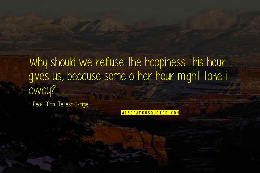 Giving Away Quotes By Pearl Mary Teresa Craigie: Why should we refuse the happiness this hour