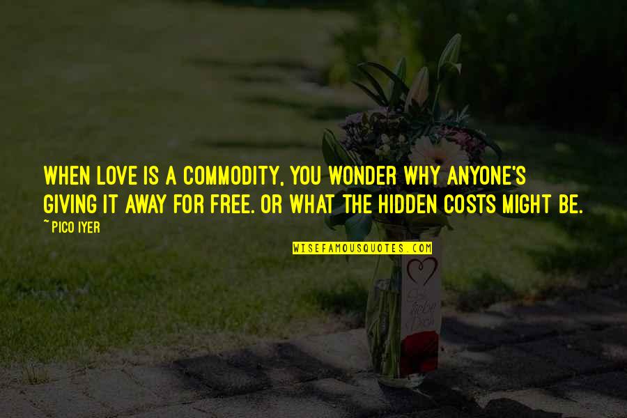 Giving Away Quotes By Pico Iyer: When love is a commodity, you wonder why