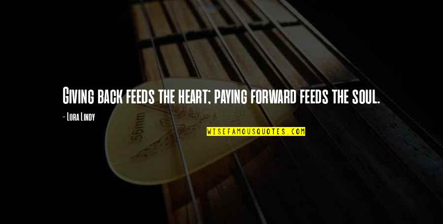 Giving Back Inspirational Quotes By Lora Lindy: Giving back feeds the heart; paying forward feeds