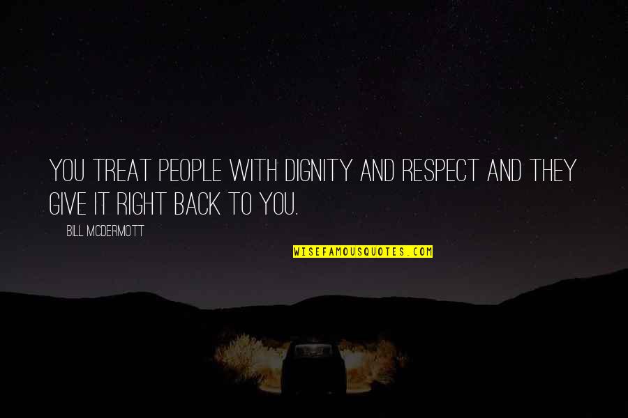 Giving Back Quotes By Bill McDermott: You treat people with dignity and respect and