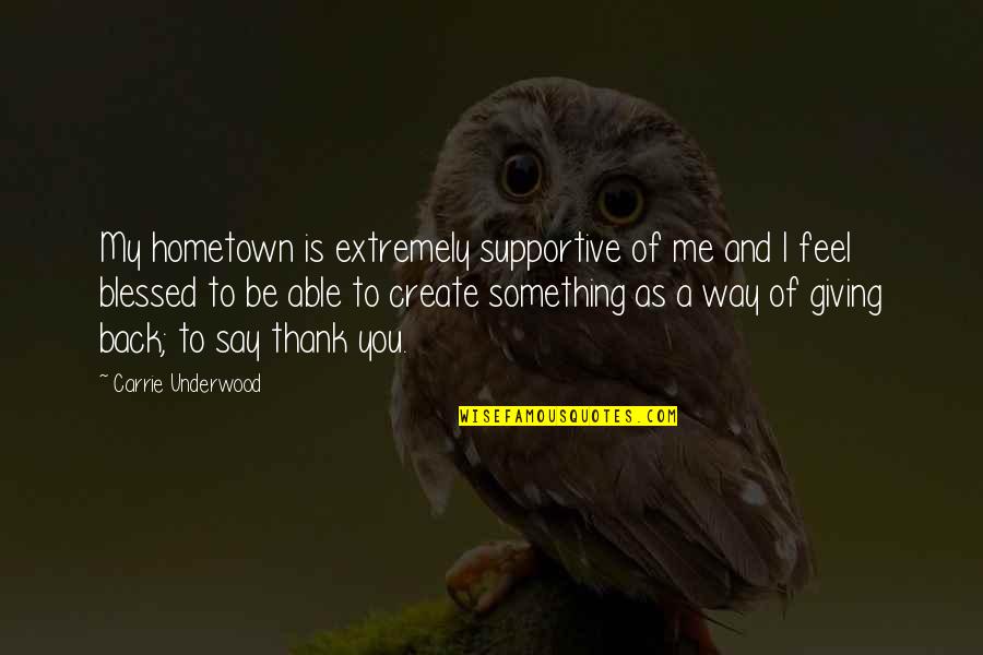 Giving Back Quotes By Carrie Underwood: My hometown is extremely supportive of me and