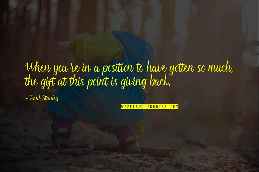 Giving Back Quotes By Paul Stanley: When you're in a position to have gotten